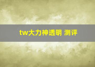 tw大力神透明 测评